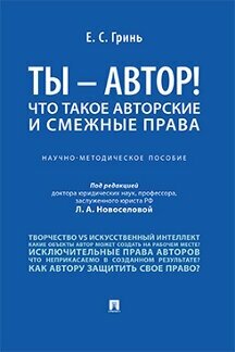 Гринь Е. С; под ред. Новоселовой Л. А. "Ты — автор! Что такое авторские и смежные права. Научно-методическое пособие"