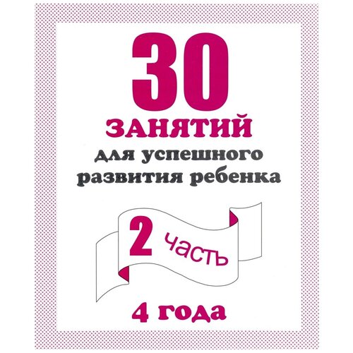  Гаврина С.Е., Кутявина Н.Л., Топоркова И.Т., Щербинина С.В. "30 занятий для успешного развития ребенка. 4 года. Часть 2. Д-742"