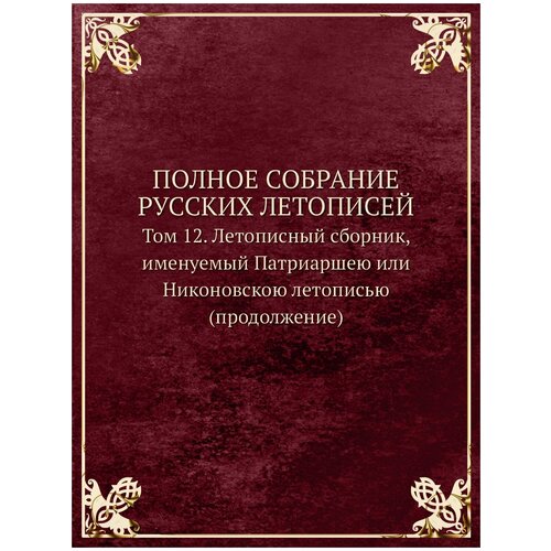 Полное собрание русских летописей. Том 12. Летописный сборник, именуемый Патриаршею или Никоновскою летописью (продолжение)