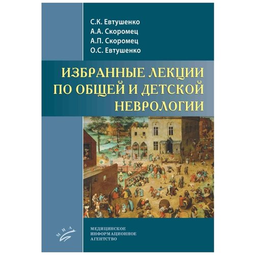 Евтушенко С. К., Скоромец А. А., Скоромец А. П., Евтушенко О. С. "Избранные лекции по общей и детской неврологии"