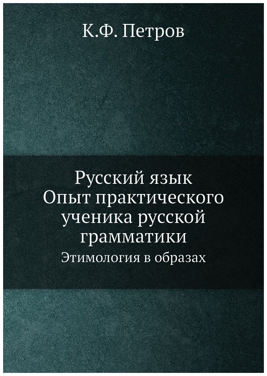 Русский язык. Опыт практического ученика русской грамматики. Этимология в образах