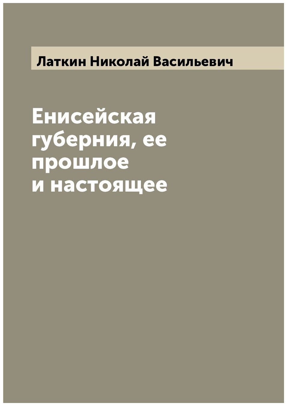 Книга Енисейская губерния, ее прошлое и настоящее - фото №1