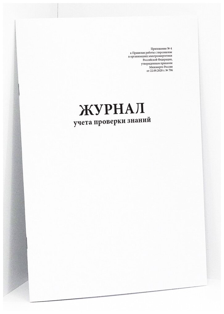 Журнал учета проверки знаний (Приложение № 4 к Правилам работы с персоналом в организациях электроэнергетики РФ от 22.09.2020 г. № 796) 120 страниц