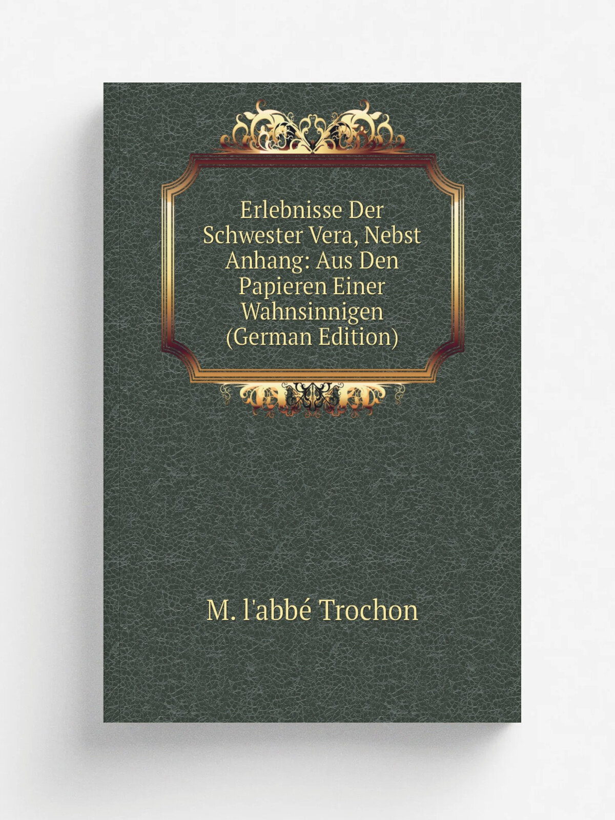 Erlebnisse Der Schwester Vera, Nebst Anhang: Aus Den Papieren Einer Wahnsinnigen (German Edition) | M. l'abb. Trochon | Репринт