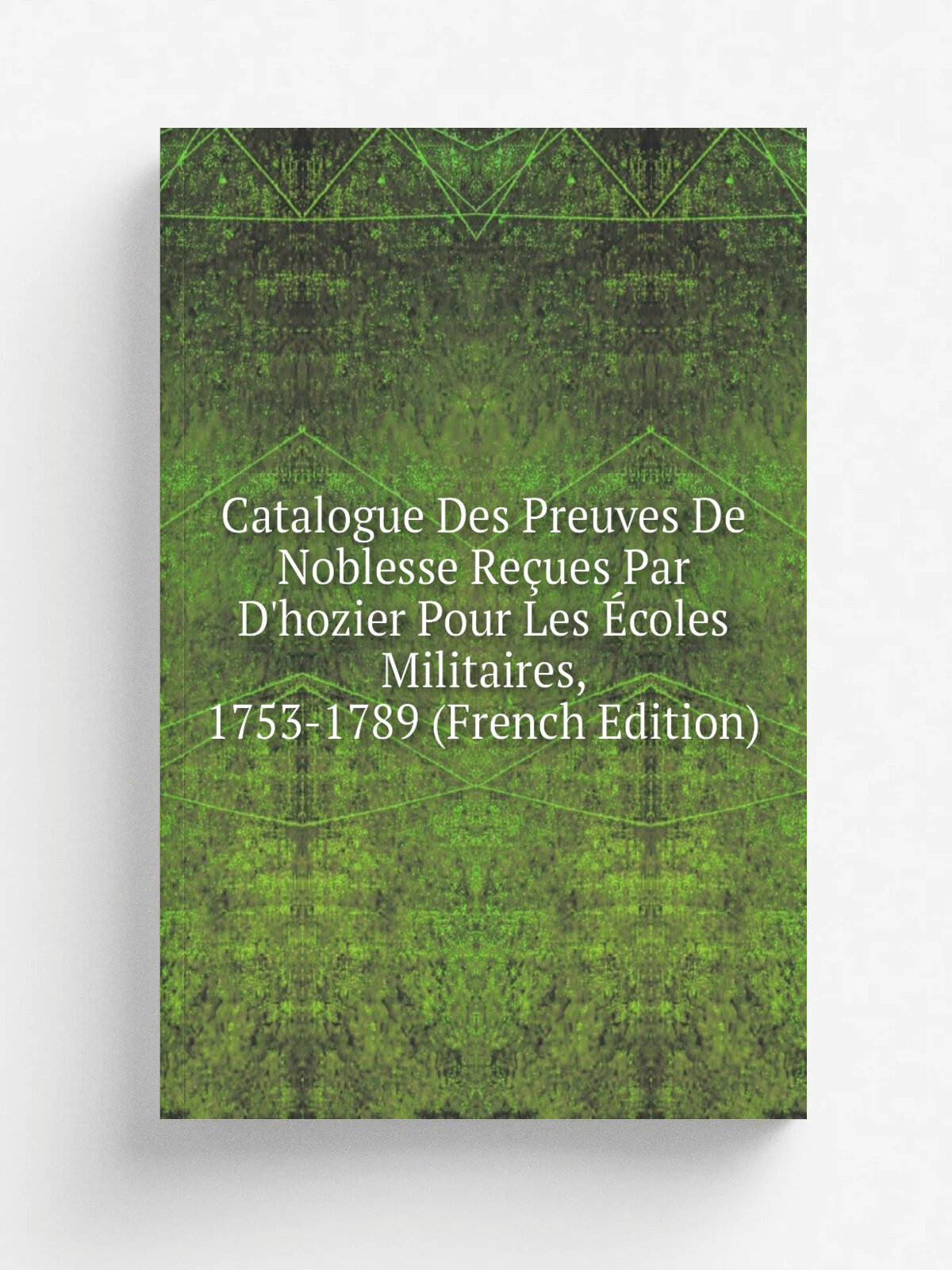 Catalogue Des Preuves De Noblesse Re.ues Par D'hozier Pour Les . coles Militaires, 1753-1789 (French Edition) | Репринт
