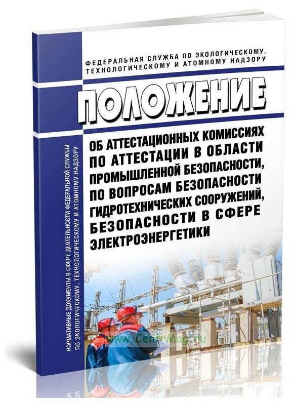 Положение об Аттестационных комиссиях по аттестации в области промышленной безопасности, безопасности гидротехнических сооружений и электроэнергетики