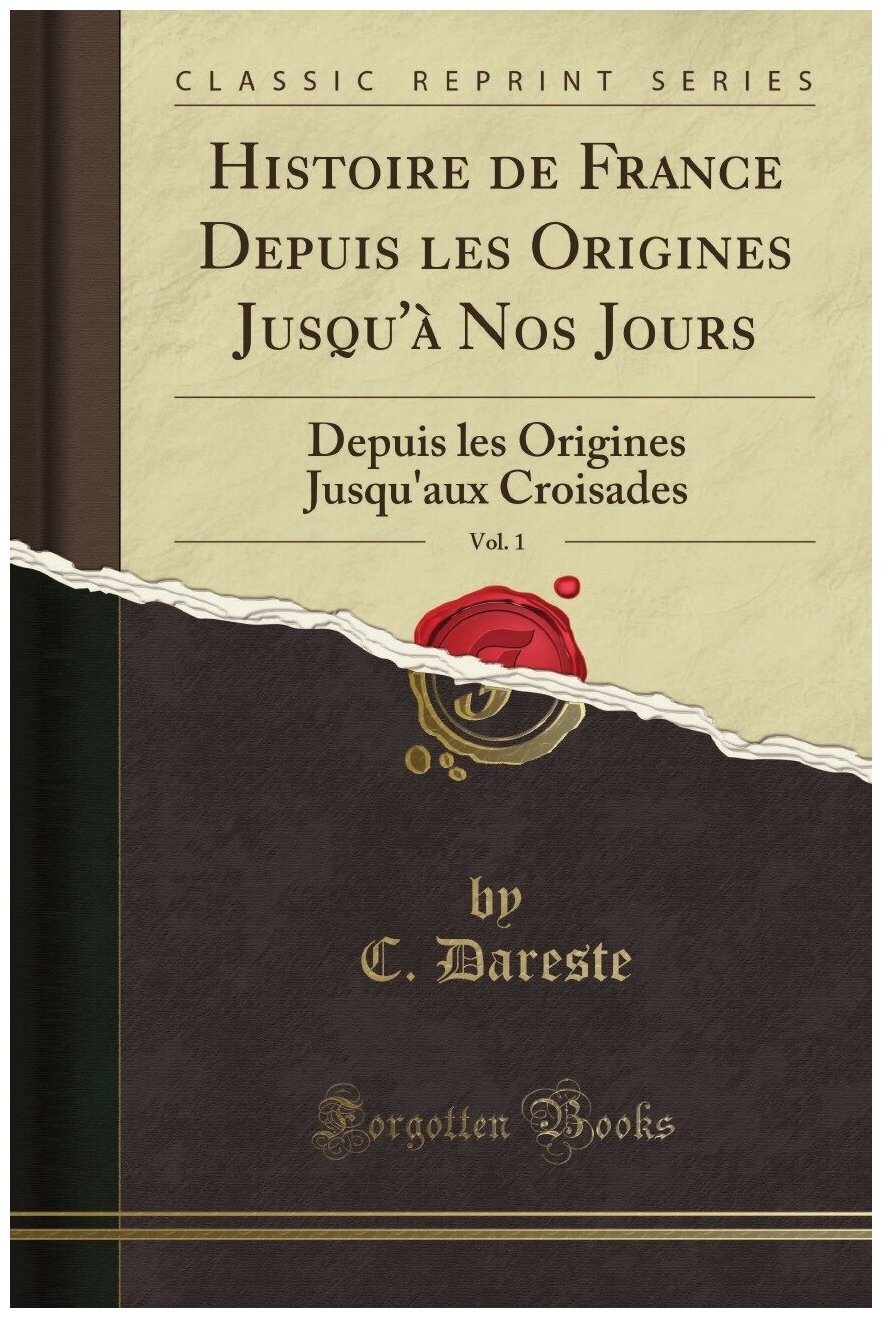 Histoire de France Depuis les Origines Jusqu'à Nos Jours, Vol. 1. Depuis les Origines Jusqu'aux Croisades (Classic Reprint)