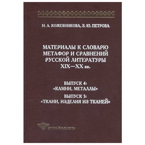 Кожевникова Н. А Петрова 3. Ю. Материалы к словарю метафор и сравнений русской литературы XIX- XX вв. Выпуск 4. "Камни, металлы". Выпуск 5. "Ткани, изделия из тканей