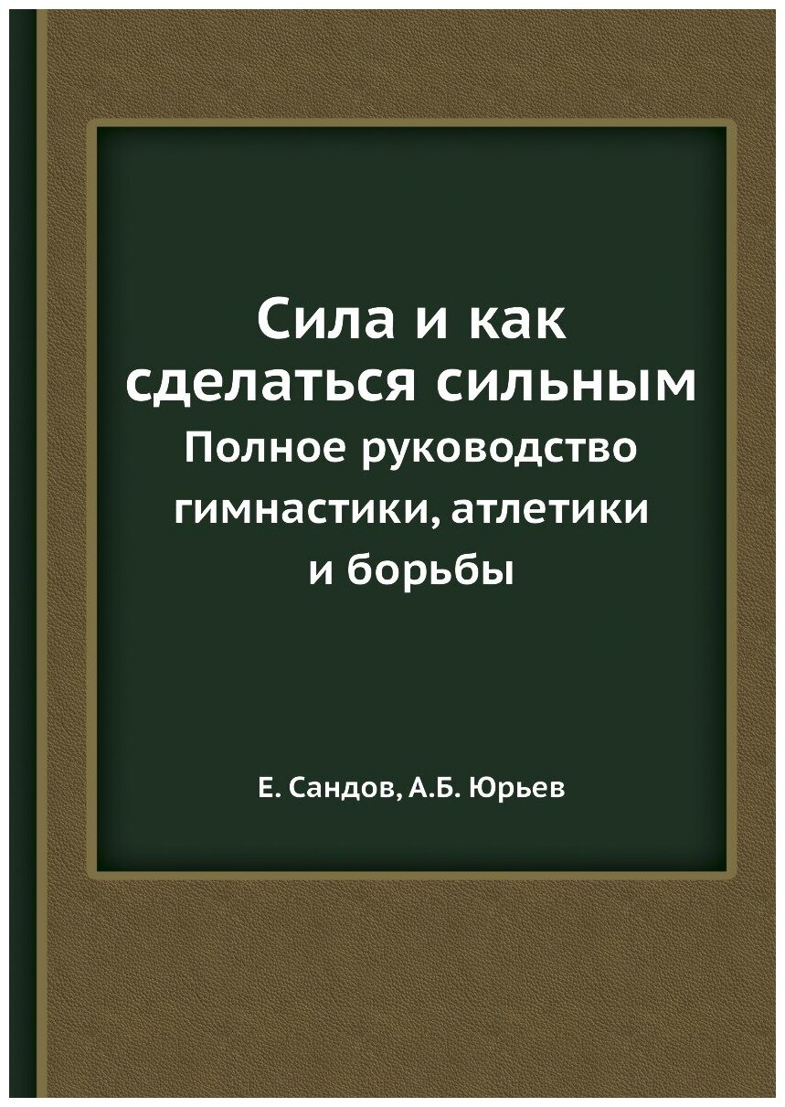 Сила и как сделаться сильным. Полное руководство гимнастики, атлетики и борьбы