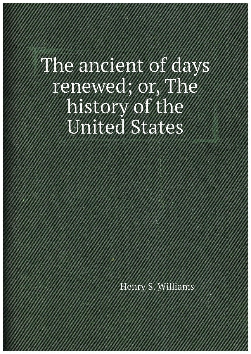 The ancient of days renewed; or, The history of the United States