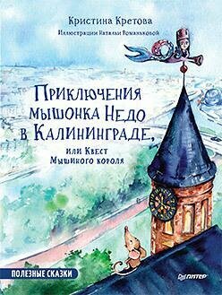 Кретова К. А. Приключения мышонка Недо в Калининграде, или квест мышиного короля. Полезные сказки. Полезные сказки