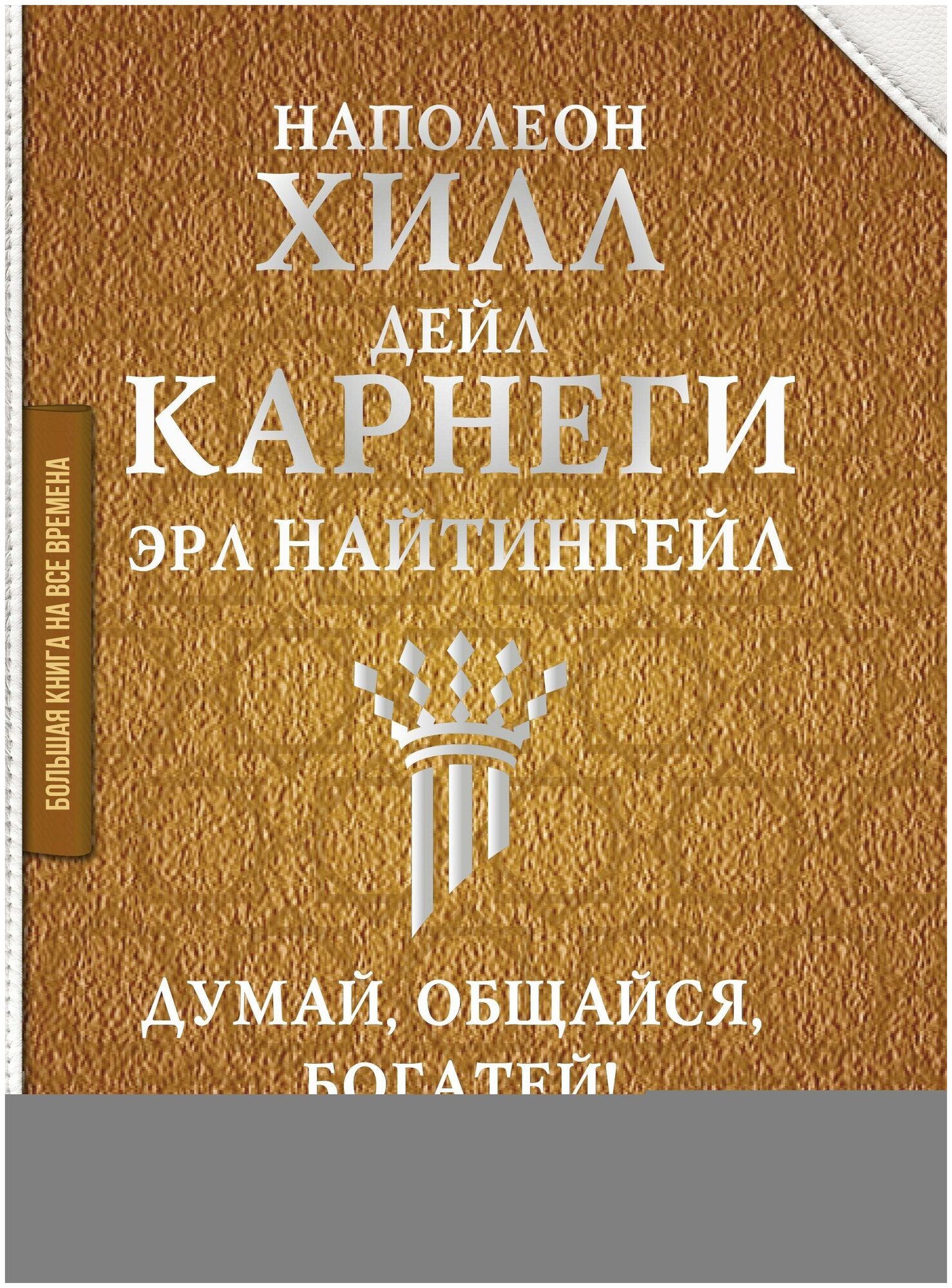 Карнеги Д, Хилл Н, Найтингейл Эрла. Думай, общайся, богатей! 6 бестселлеров под одной обложкой. Большая книга на все времена