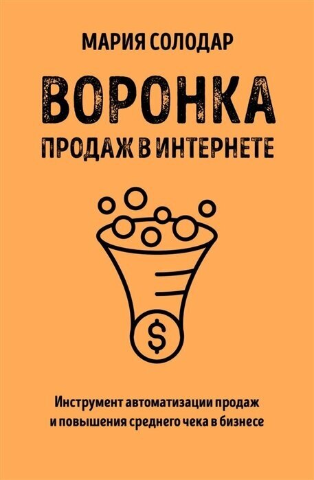 Мария Солодар Воронка продаж в интернете. Инструмент автоматизации продаж и повышения среднего чека в бизнесе (мягк.)