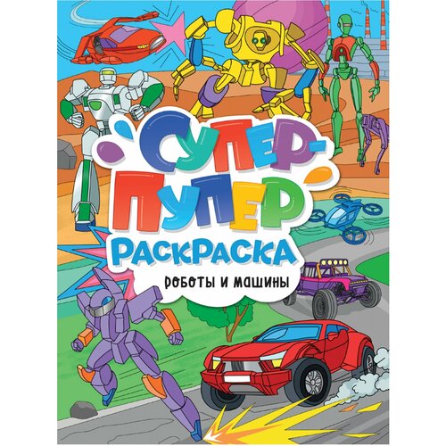 Книжка-раскраска Проф-пресс Супер-Пупер, Роботы и машины, 218х275 мм, 64 страницы (3585-5) 2022 роботы и машины книжка раскраска