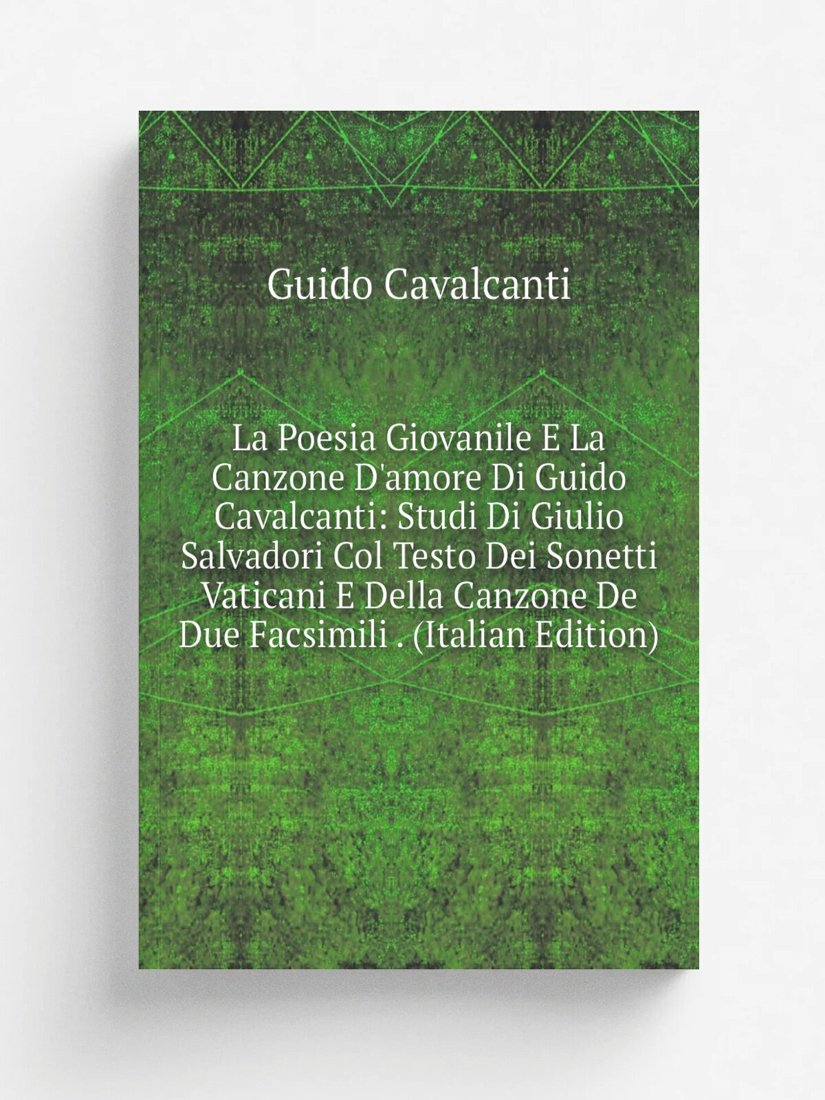 La Poesia Giovanile E La Canzone D'amore Di Guido Cavalcanti: Studi Di Giulio Salvadori Col Testo Dei Sonetti Vaticani E Della Canzone De Due Facsimi…