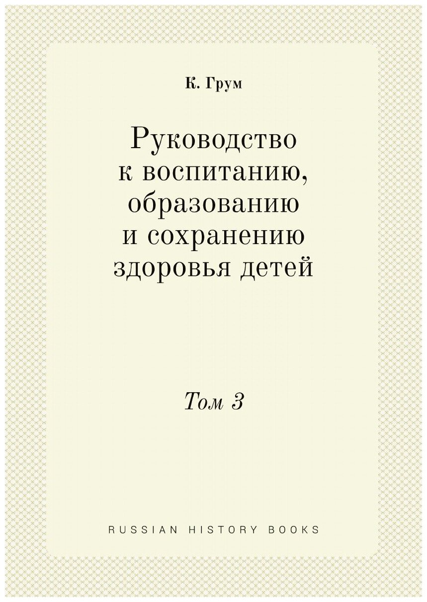 Руководство к воспитанию, образованию и сохранению здоровья детей. Том 3