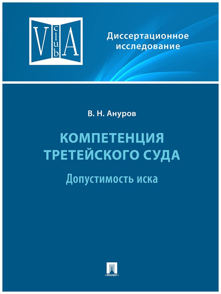 Ануров В. Н. "Компетенция третейского суда. Монография. В 3 томах. Том 1. Допустимость иска"