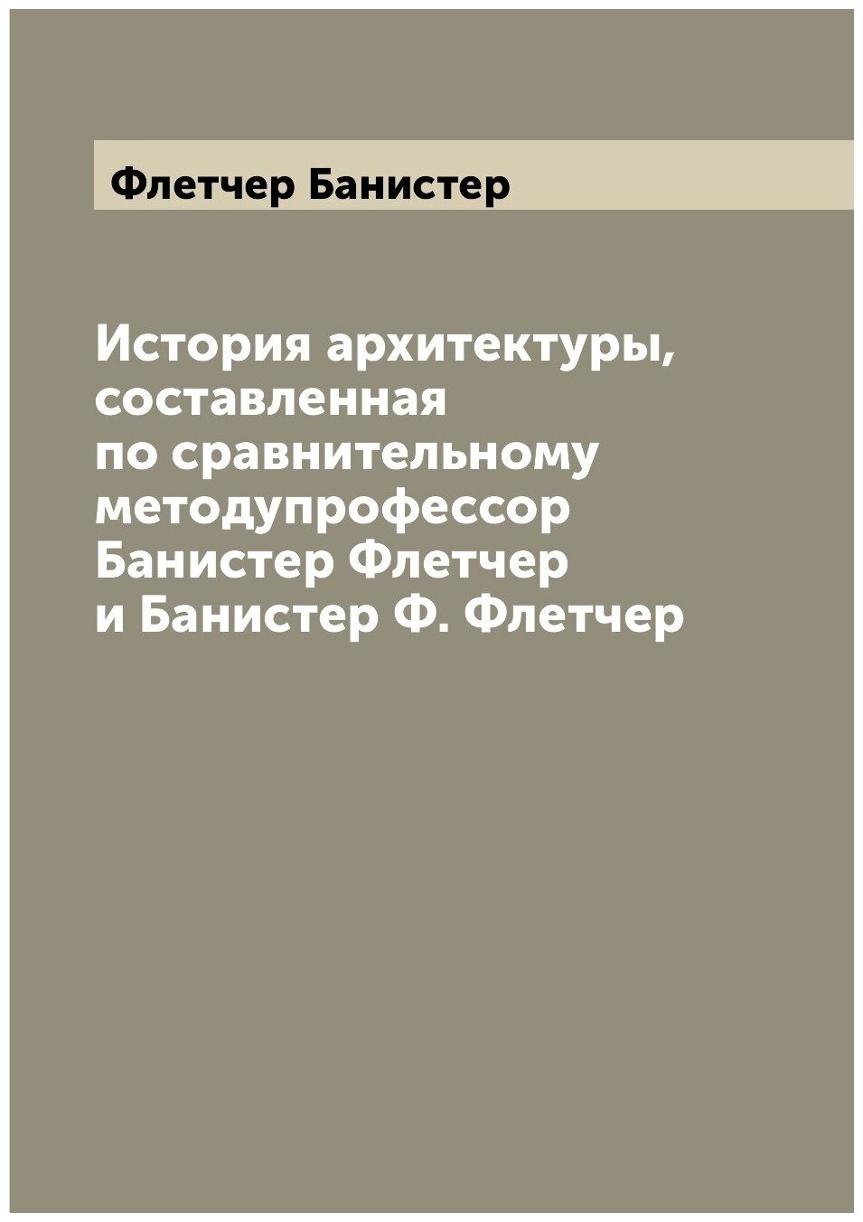 Книга История архитектуры, составленная по сравнительному методупрофессор Банистер Флет... - фото №1