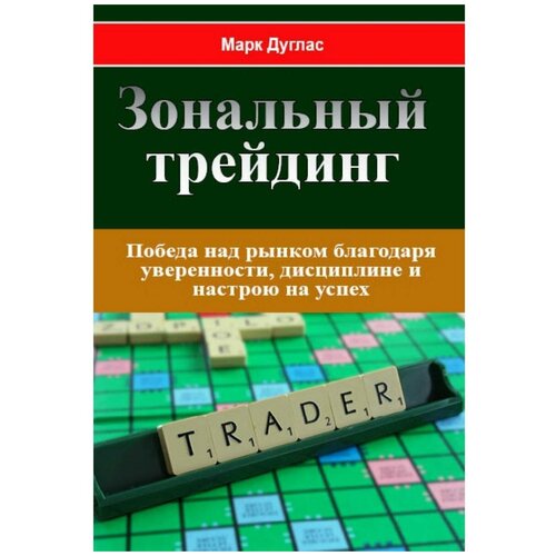 Дуглас М. Зональный трейдинг. Победа над рынком благодаря уверенности, дисциплине и настрою на успех (мягк.)