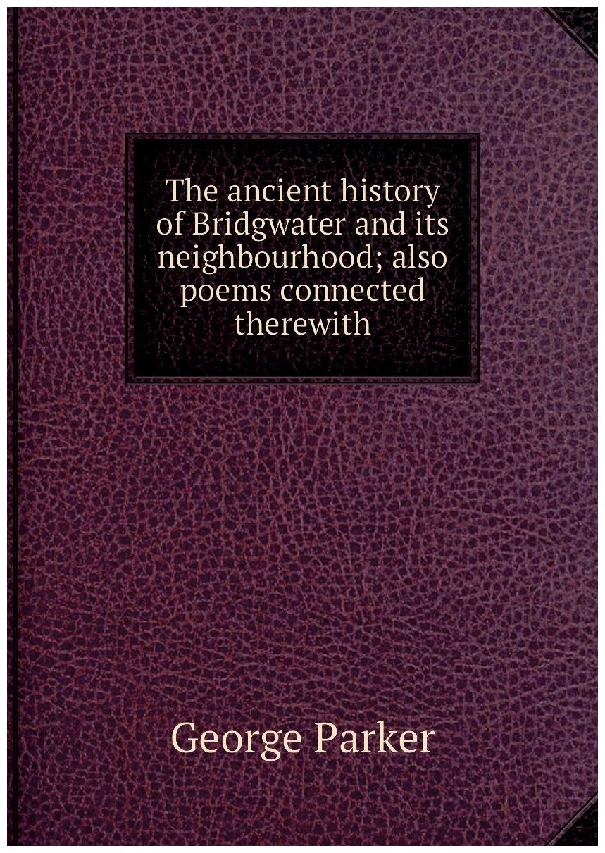 The ancient history of Bridgwater and its neighbourhood; also poems connected therewith