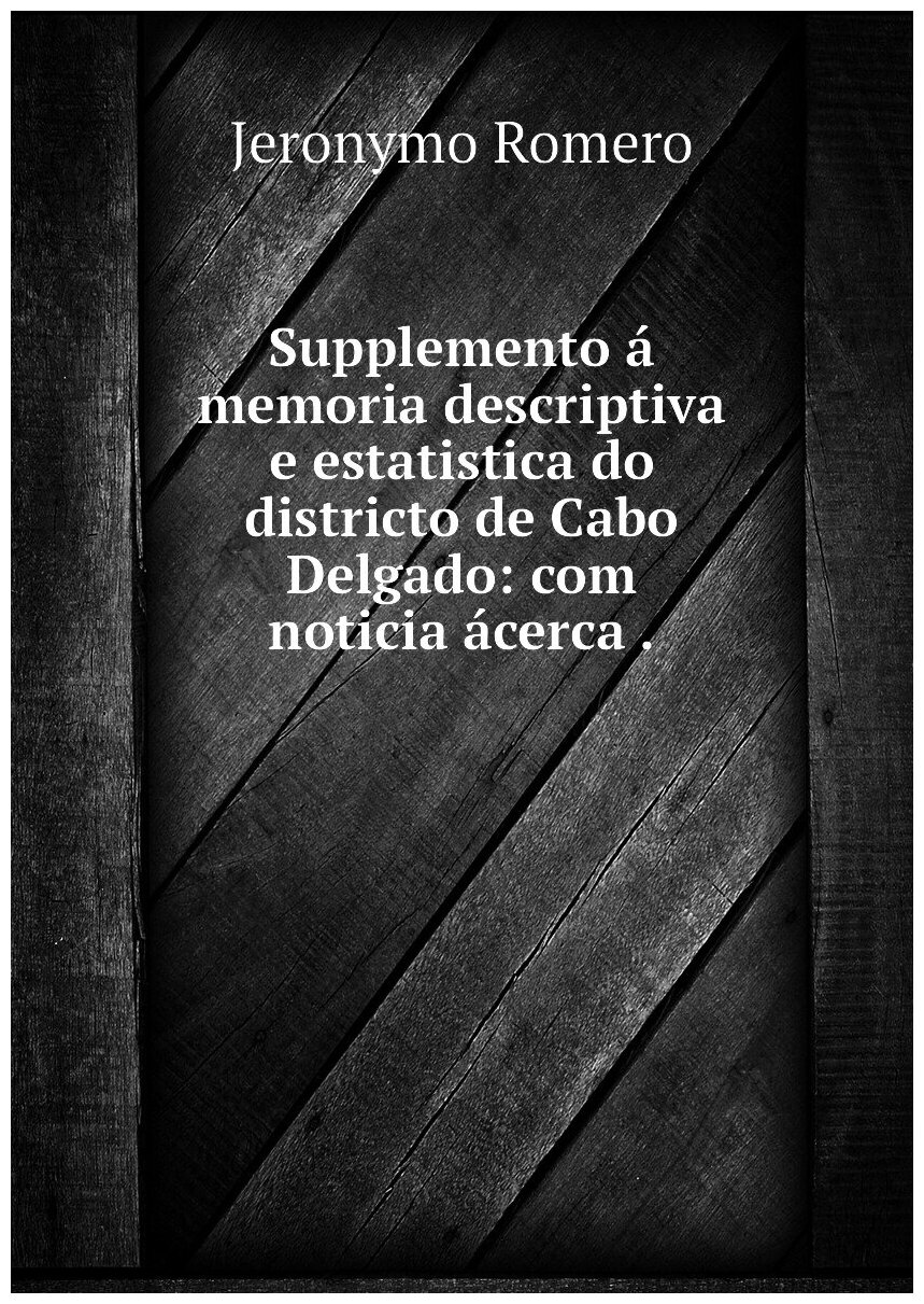 Supplemento á memoria descriptiva e estatistica do districto de Cabo Delgado: com noticia ácerca .