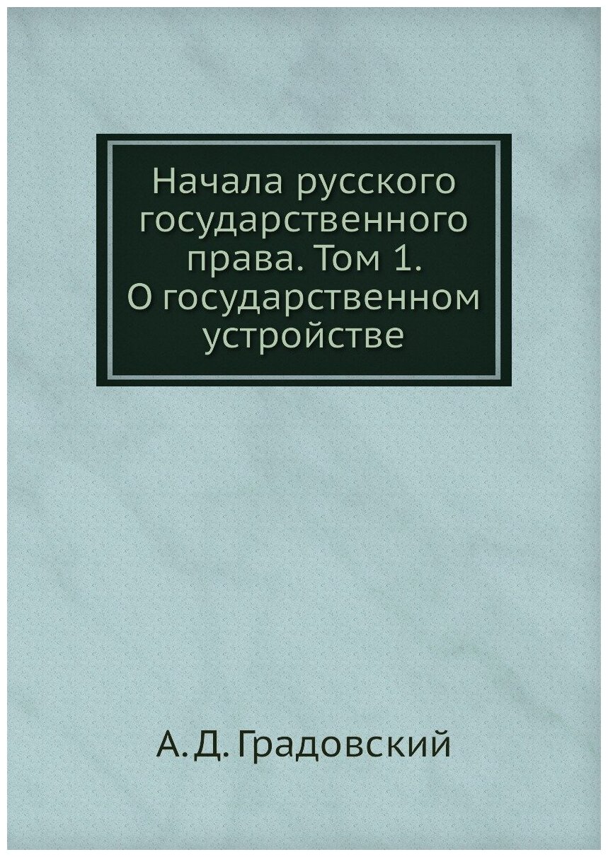 Начала русского государственного права. Том 1. О государственном устройстве