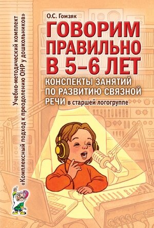 Говорим правильно в 5-6 лет. Конспекты занятий по развитию связной речи в ст. логогруппе (Гомзяк О. С)