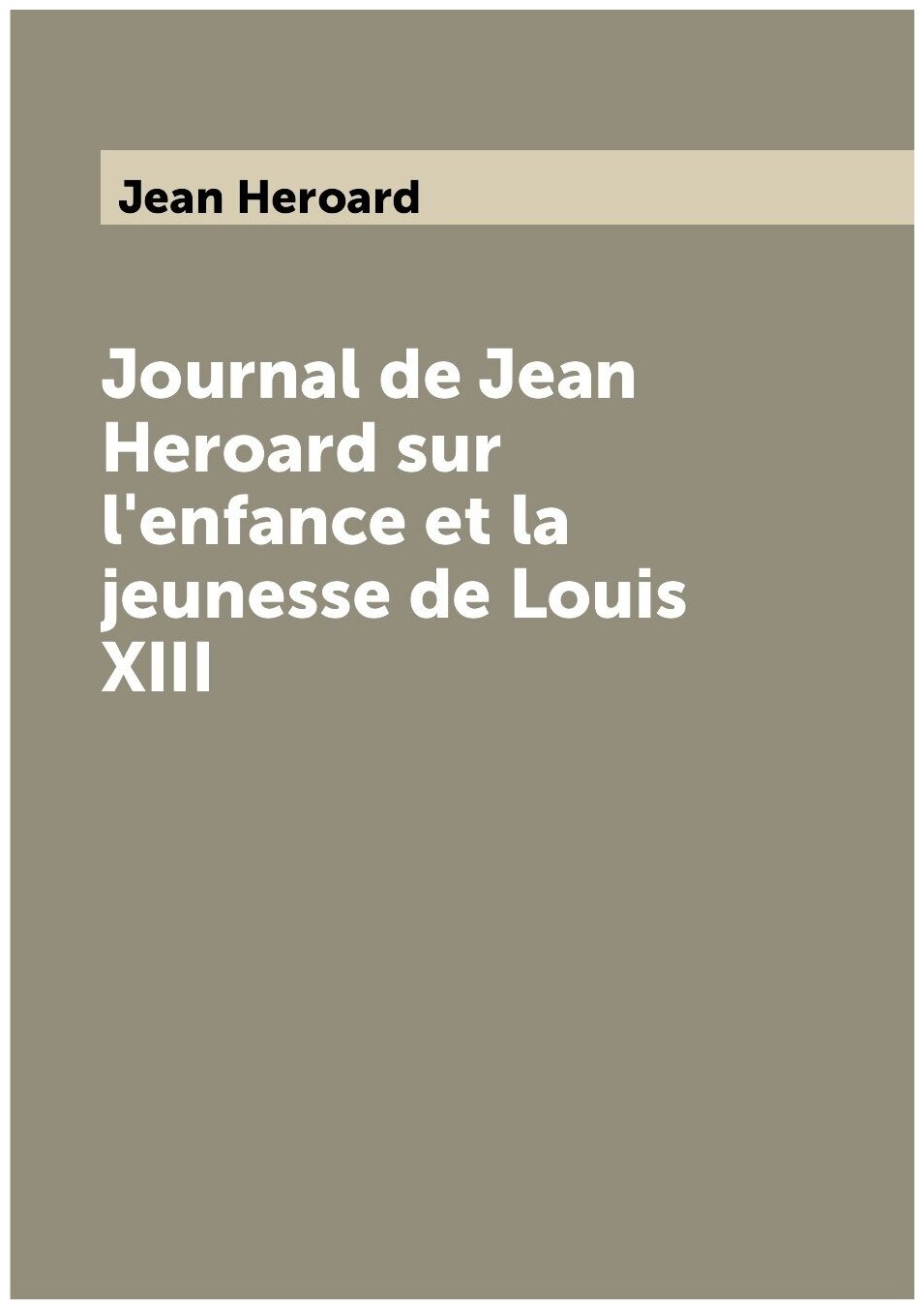 Journal de Jean Heroard sur l'enfance et la jeunesse de Louis XIII