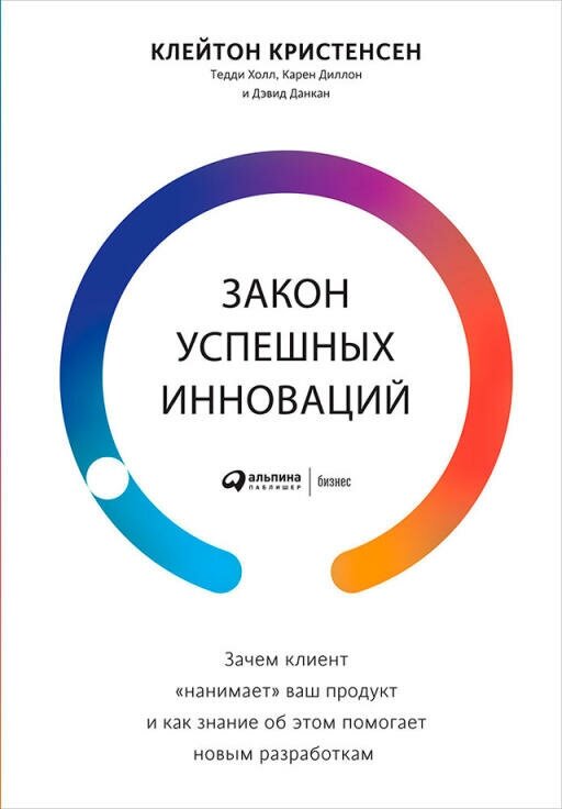 Клейтон Кристенсен "Закон успешных инноваций: Зачем клиент «нанимает» ваш продукт и как знание об этом помогает новым разработкам (электронная книга)"