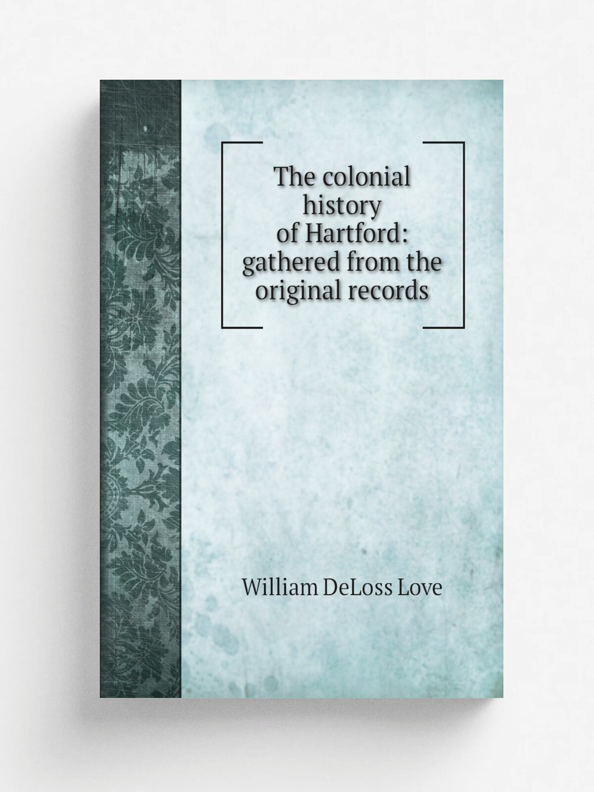 The colonial history of Hartford: gathered from the original records