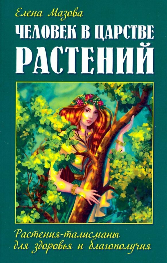 Человек в царстве растений. Растения-талисманы для здоровья и благополучия. Мазова Е.