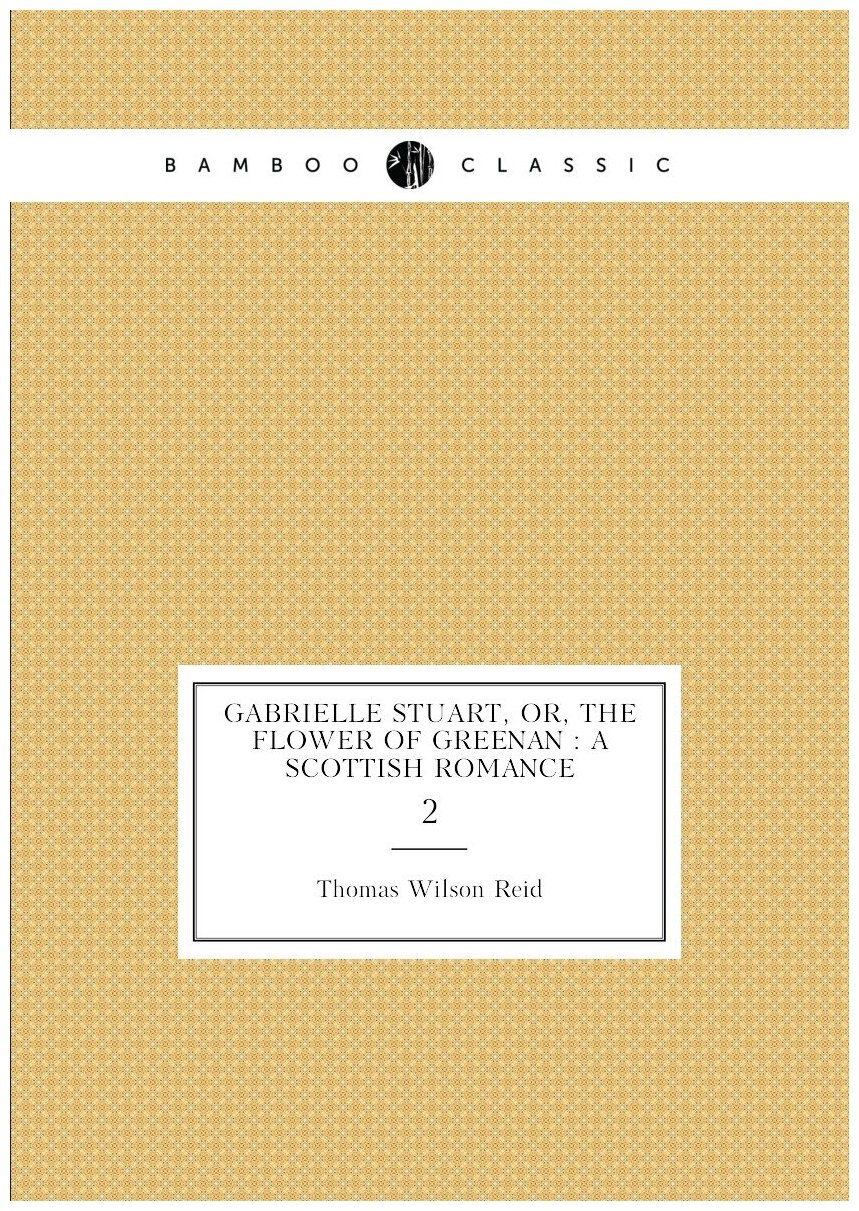 Gabrielle Stuart, or, The flower of Greenan : a Scottish romance. 2