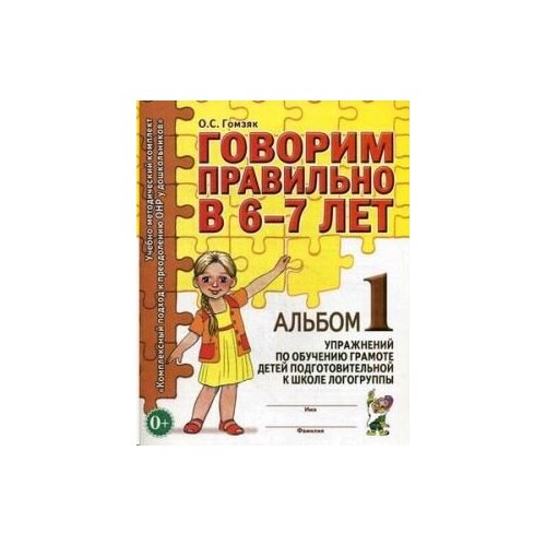 Говорим правильно в 6-7 лет. Альбом №1 упражнений по обучению грамоте в подготовительной к школе логогруппе. Учебно-практическое пособие.