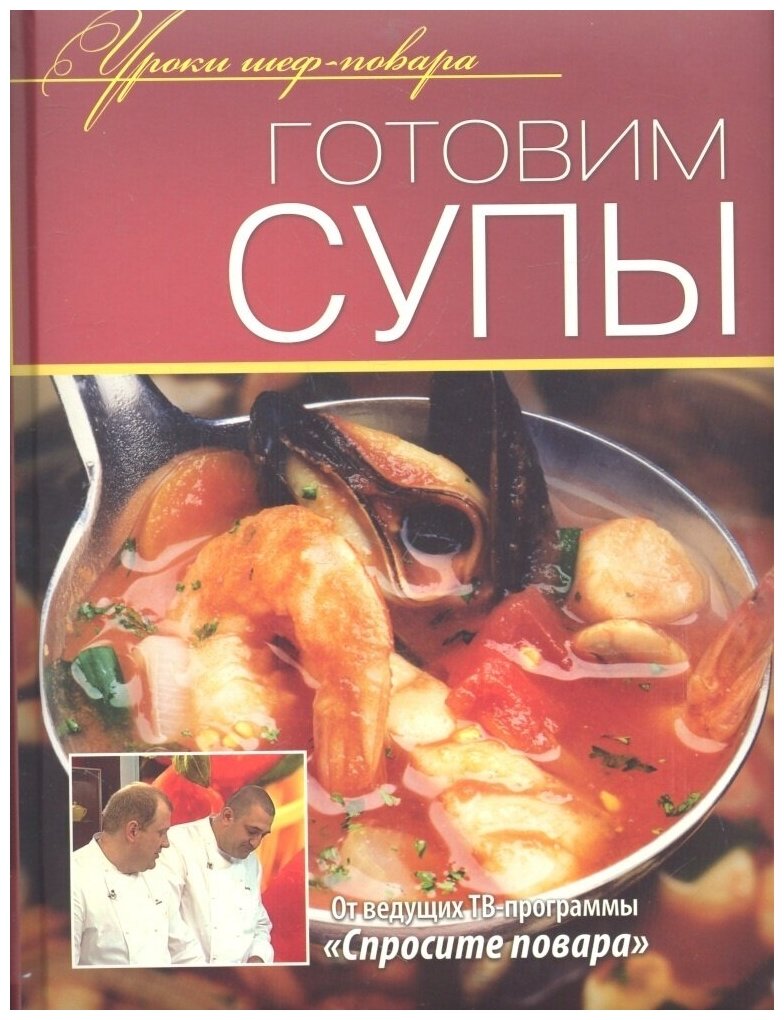 Книга Олма Медиа Групп Уроки Шеф Повара Готовим супы, от ведущих ТВ-программы "Спросите повара", 2012, cтраниц 240