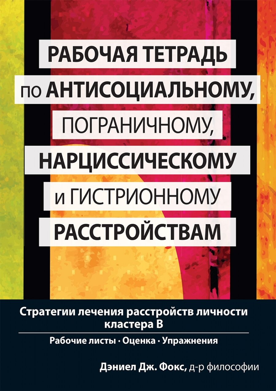 Рабочая тетрадь по антисоциальному, пограничному, нарциссическому и гистрионному расстройствам. Стратегии лечения расстройств личности кластера B