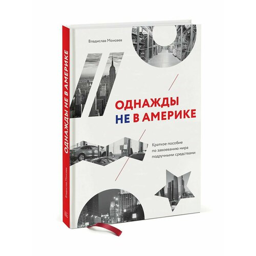 Однажды не в Америке. Краткое пособие по завоеванию мира однажды не в америке краткое пособие по завоеванию мира подручными средствами владислав моисеев