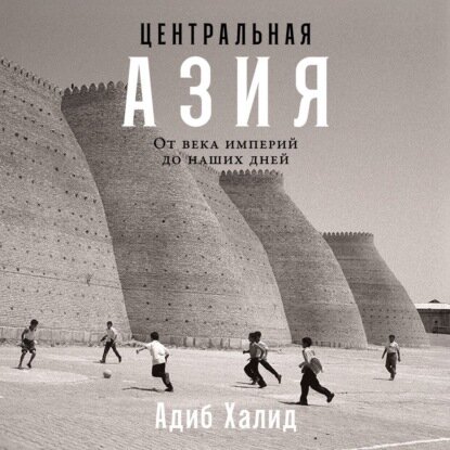 Центральная Азия: От века империй до наших дней [Аудиокнига]