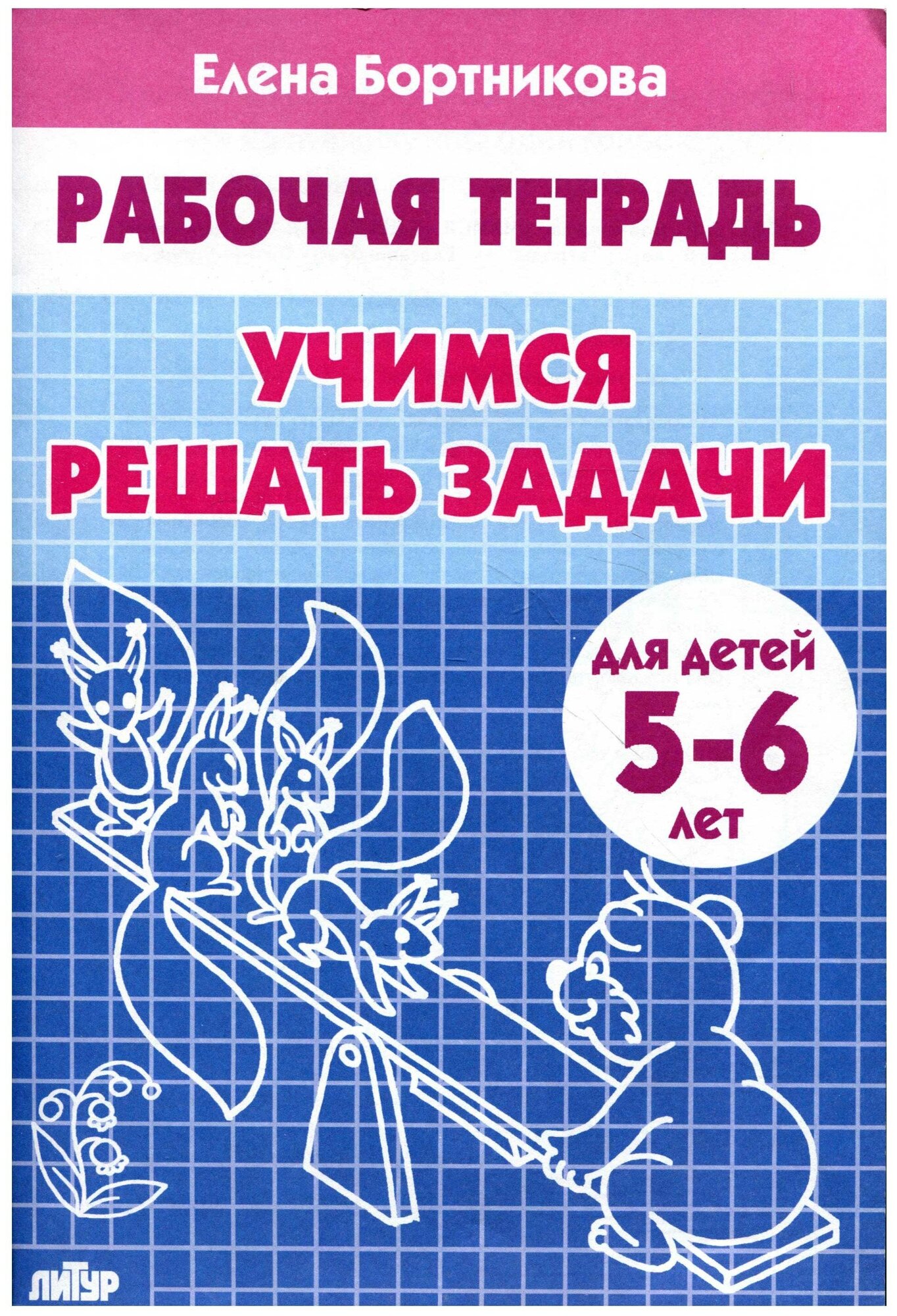 Бортникова Елена. Учимся решать задачи. Для детей 5-6 лет. Рабочие тетради