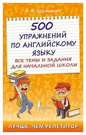 Державина Виктория Александровна. 500 упражнений по английскому языку: все темы и задания для начальной школы. Лучше, чем репетитор