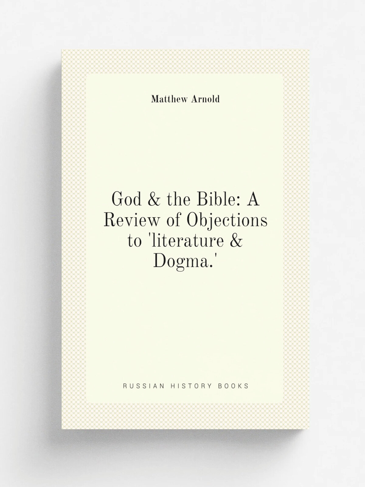 God & the Bible: A Review of Objections to 'literature & Dogma.' | Matthew Arnold | Репринт