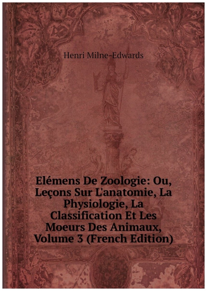 Elémens De Zoologie: Ou, Leçons Sur L'anatomie, La Physiologie, La Classification Et Les Moeurs Des Animaux, Volume 3 (French Edition)