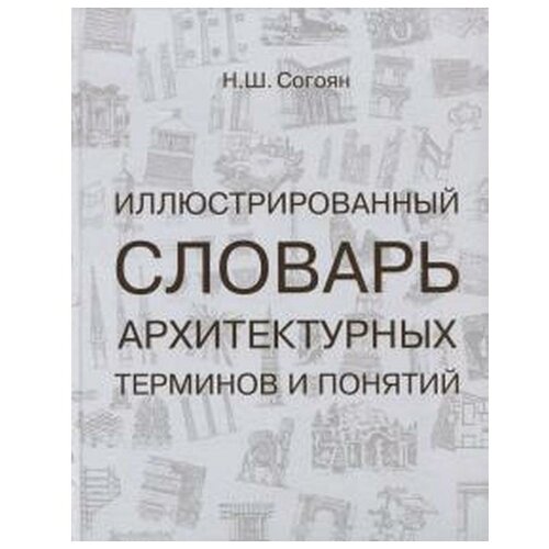 Согоян Н. "Иллюстрированный словарь архитектурных терминов и понятий"