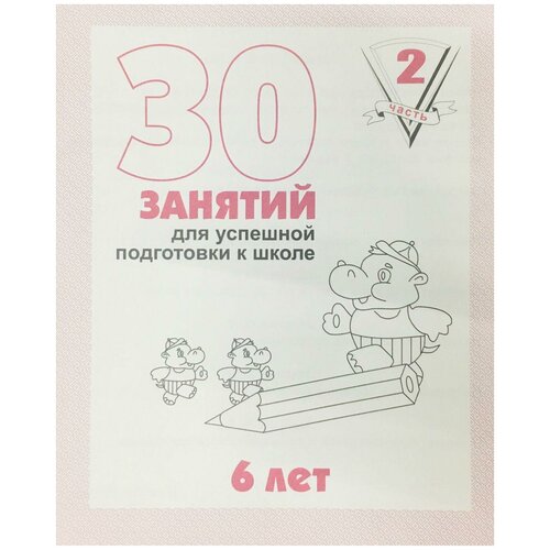 30 занятий для успешной подготовки к школе. 6 лет. Часть 2. Обучающие тетради