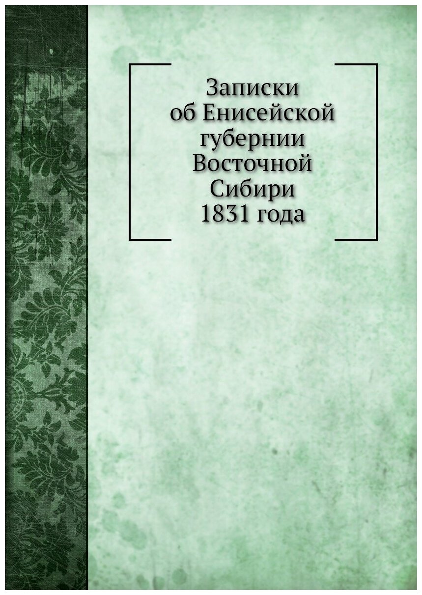 Книга Записки Об Енисейской Губернии Восточной Сибири 1831 Года - фото №1