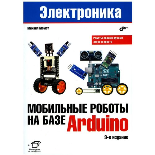 Мобильные роботы на базе Arduino. 3-е изд, перераб. и доп. Момот М. В. BHV(БХВ)