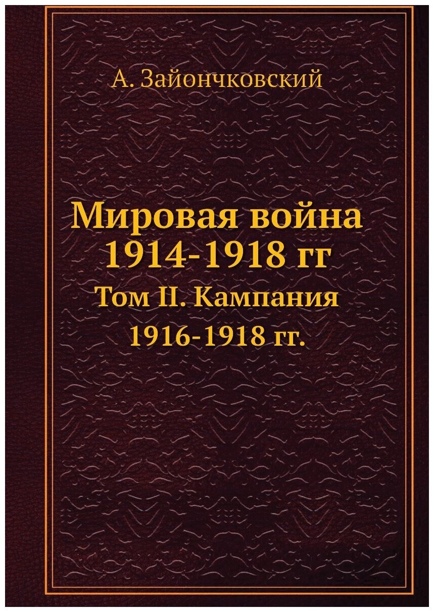 Мировая война 1914-1918 гг. Том II. Кампания 1916-1918 гг.