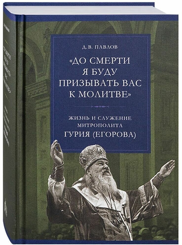 До смерти я буду призывать вас к молитве. Жизнь и служение митрополита Гурия (Егорова).