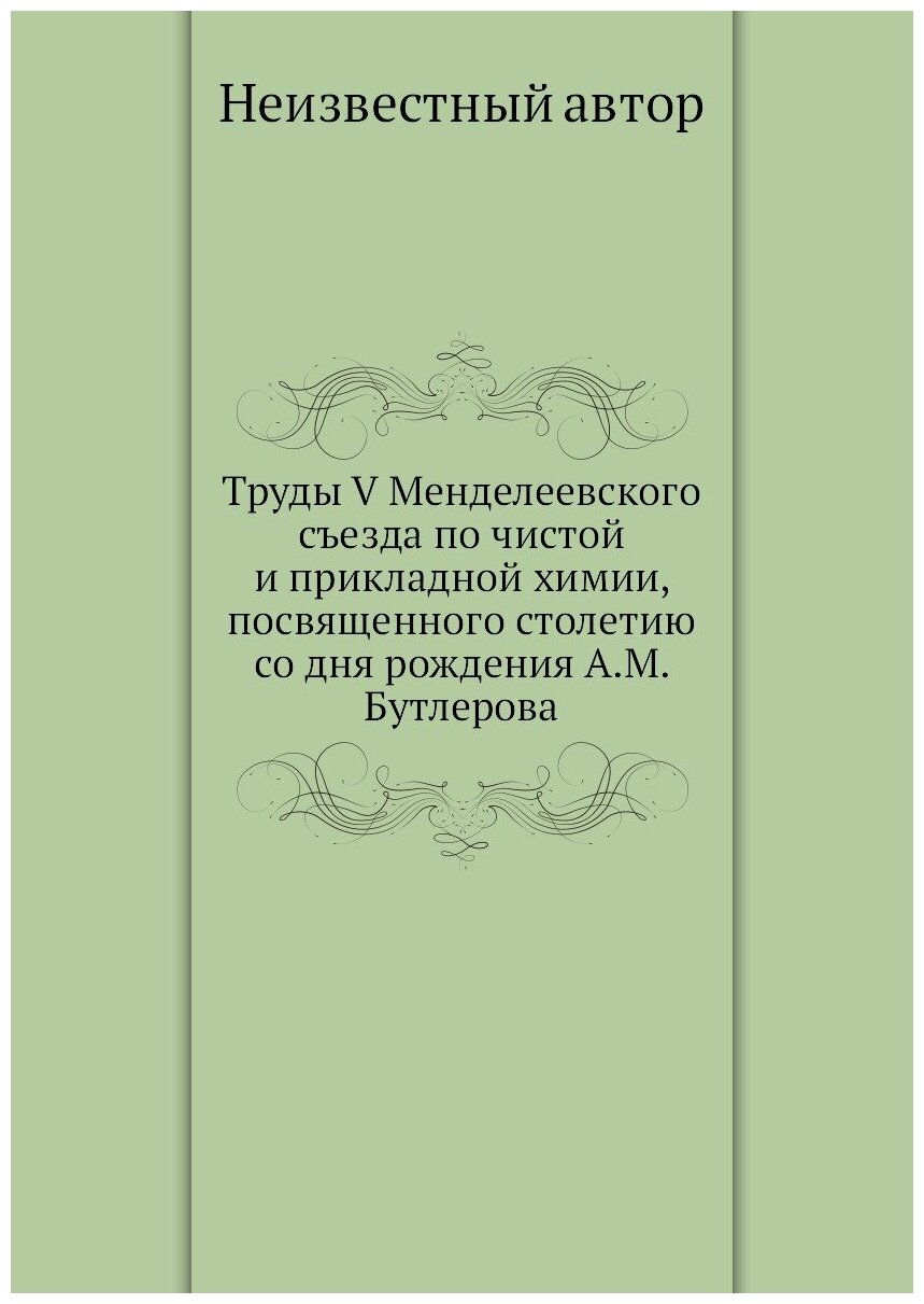 Труды V Менделеевского съезда по чистой и прикладной химии, посвященного столетию со дня рождения А. М. Бутлерова