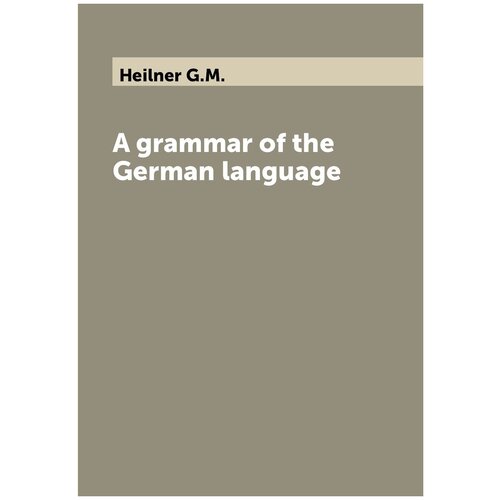 A grammar of the German language