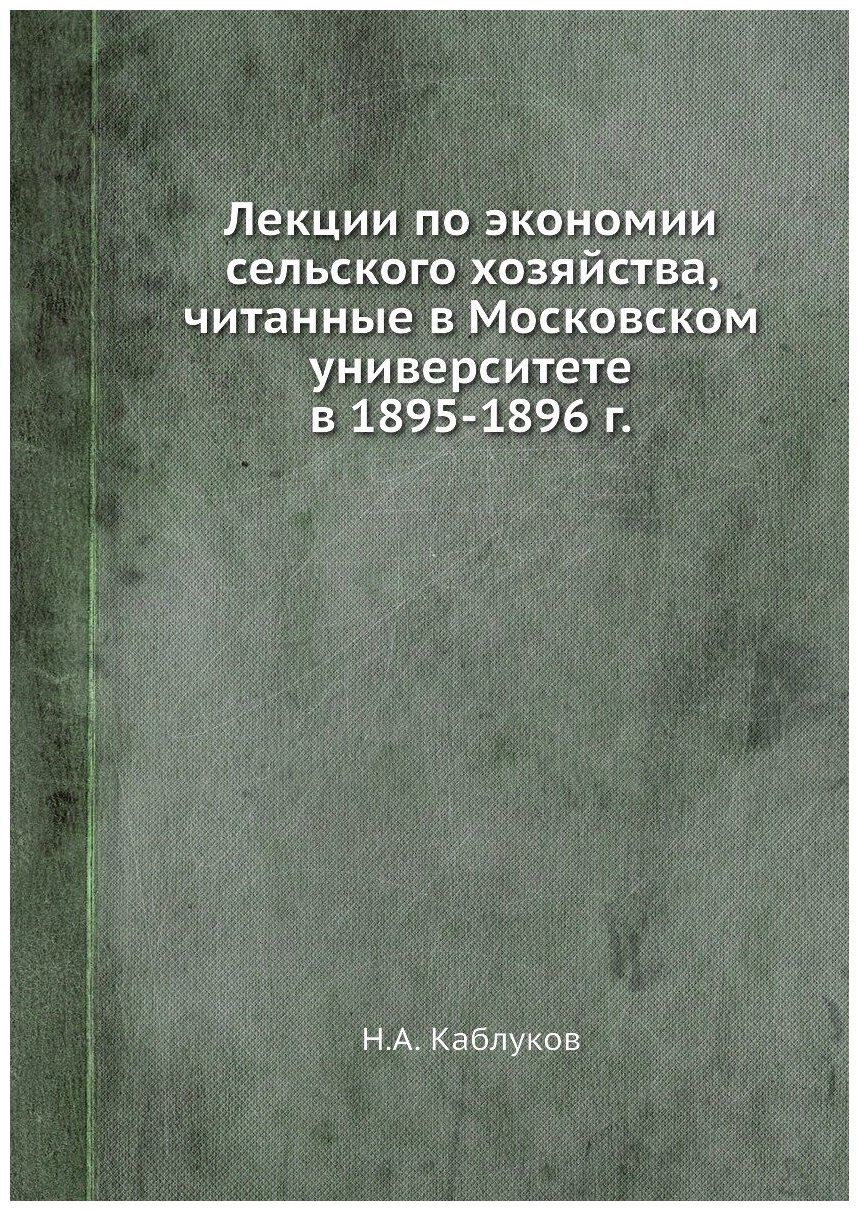 Лекции по экономии сельского хозяйства, читанные в Московском университете в 1895-1896 г.